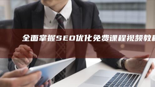 全面掌握SEO优化：免费课程视频教程大全