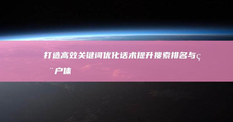 打造高效关键词优化话术：提升搜索排名与用户体验